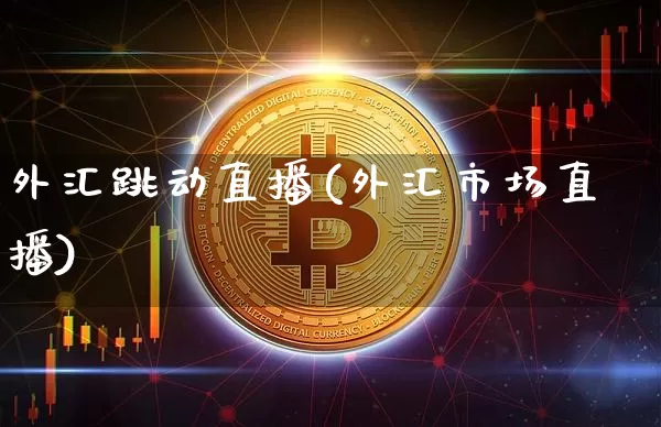 外汇跳动直播(外汇市场直播)_https://www.huakunhengjia.com_金融资讯_第1张