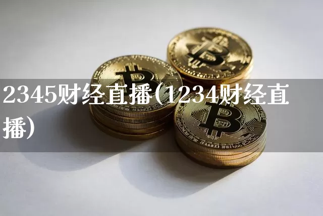 2345财经直播(1234财经直播)_https://www.huakunhengjia.com_期货资讯_第1张