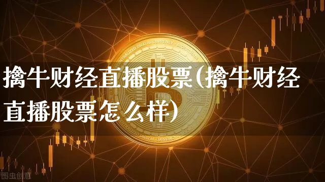 擒牛财经直播股票(擒牛财经直播股票怎么样)_https://www.huakunhengjia.com_期货资讯_第1张