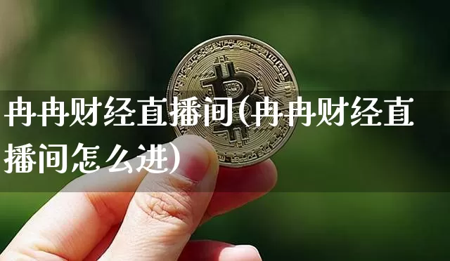 冉冉财经直播间(冉冉财经直播间怎么进)_https://www.huakunhengjia.com_期货资讯_第1张