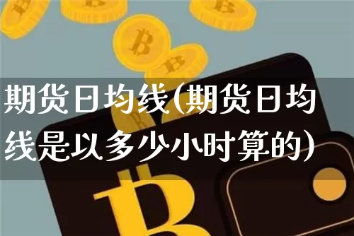 期货日均线(期货日均线是以多少小时算的)_https://www.huakunhengjia.com_期货资讯_第1张