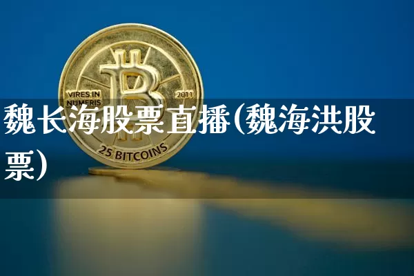 魏长海股票直播(魏海洪股票)_https://www.huakunhengjia.com_金融资讯_第1张