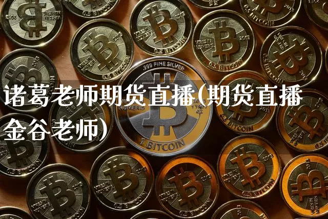 诸葛老师期货直播(期货直播金谷老师)_https://www.huakunhengjia.com_期货资讯_第1张