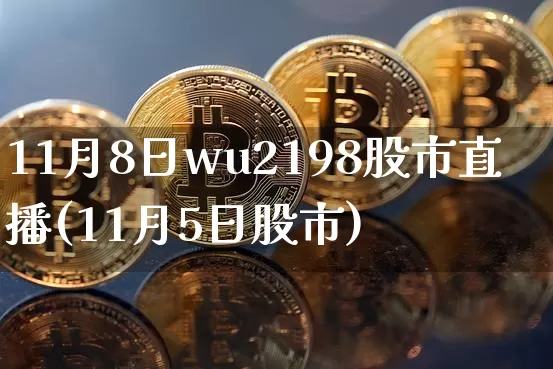 11月8日wu2198股市直播(11月5日股市)_https://www.huakunhengjia.com_期货资讯_第1张
