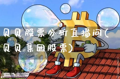 贝贝股票分析直播间(贝贝集团股票)_https://www.huakunhengjia.com_期货资讯_第1张