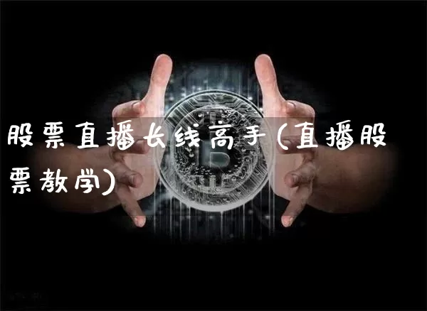 股票直播长线高手(直播股票教学)_https://www.huakunhengjia.com_期货资讯_第1张