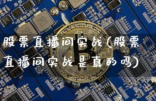 股票直播间实战(股票直播间实战是真的吗)_https://www.huakunhengjia.com_股票资讯_第1张