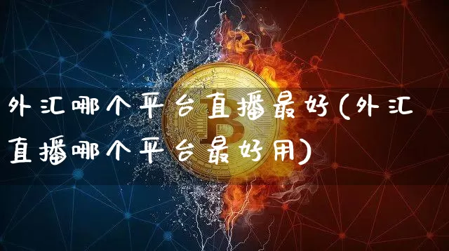 外汇哪个平台直播最好(外汇直播哪个平台最好用)_https://www.huakunhengjia.com_财经资讯_第1张