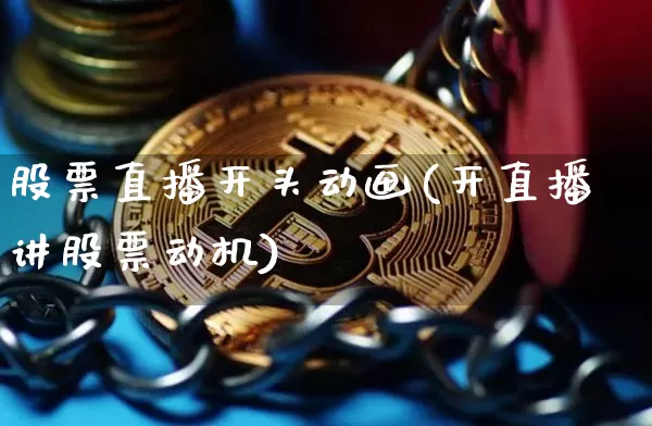股票直播开头动画(开直播讲股票动机)_https://www.huakunhengjia.com_期货资讯_第1张