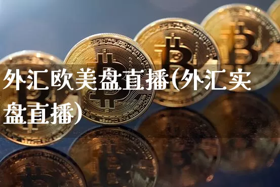 外汇欧美盘直播(外汇实盘直播)_https://www.huakunhengjia.com_财经资讯_第1张
