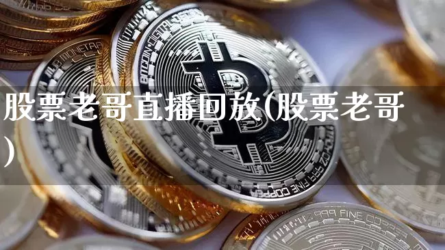 股票老哥直播回放(股票老哥)_https://www.huakunhengjia.com_期货资讯_第1张