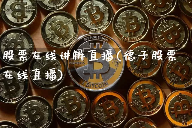 股票在线讲解直播(德子股票在线直播)_https://www.huakunhengjia.com_股票资讯_第1张