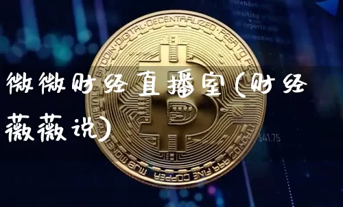 微微财经直播室(财经薇薇说)_https://www.huakunhengjia.com_财经资讯_第1张