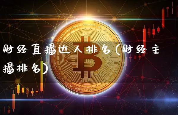 财经直播达人排名(财经主播排名)_https://www.huakunhengjia.com_期货资讯_第1张