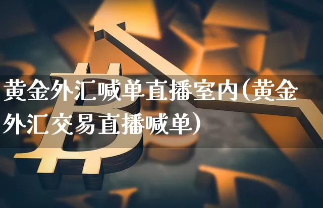 黄金外汇喊单直播室内(黄金外汇交易直播喊单)_https://www.huakunhengjia.com_股票资讯_第1张