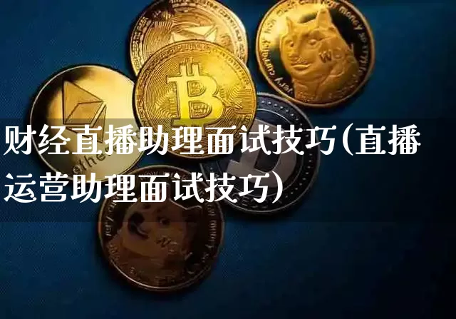 财经直播助理面试技巧(直播运营助理面试技巧)_https://www.huakunhengjia.com_股票资讯_第1张