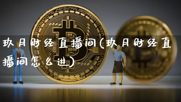 玖月财经直播间(玖月财经直播间怎么进)_https://www.huakunhengjia.com_金融资讯_第1张