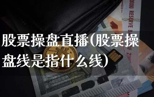 股票操盘直播(股票操盘线是指什么线)_https://www.huakunhengjia.com_股票资讯_第1张