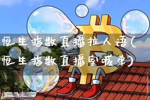 恒生指数直播拉人语(恒生指数直播室喊单)_https://www.huakunhengjia.com_财经资讯_第1张