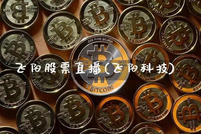 飞阳股票直播(飞阳科技)_https://www.huakunhengjia.com_金融资讯_第1张