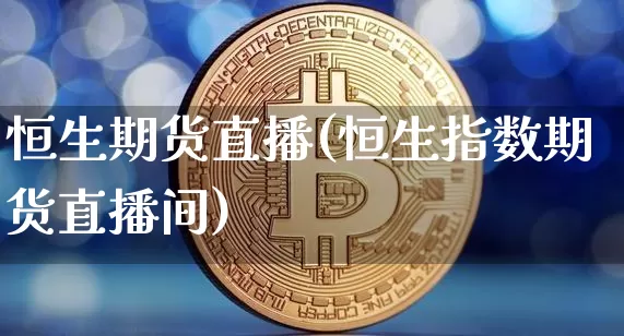 恒生期货直播(恒生指数期货直播间)_https://www.huakunhengjia.com_财经资讯_第1张