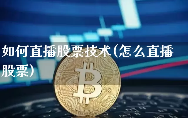 如何直播股票技术(怎么直播股票)_https://www.huakunhengjia.com_股票资讯_第1张
