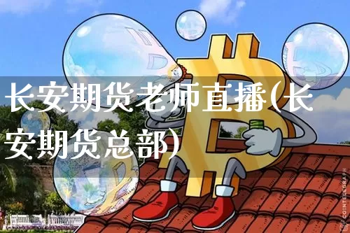 长安期货老师直播(长安期货总部)_https://www.huakunhengjia.com_股票资讯_第1张