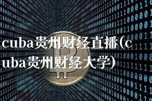 cuba贵州财经直播(cuba贵州财经大学)_https://www.huakunhengjia.com_期货资讯_第1张