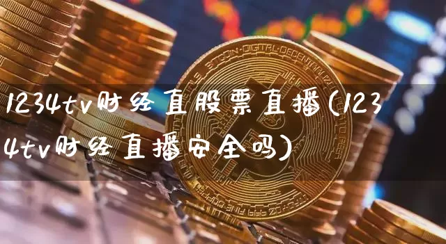 1234tv财经直股票直播(1234tv财经直播安全吗)_https://www.huakunhengjia.com_期货资讯_第1张