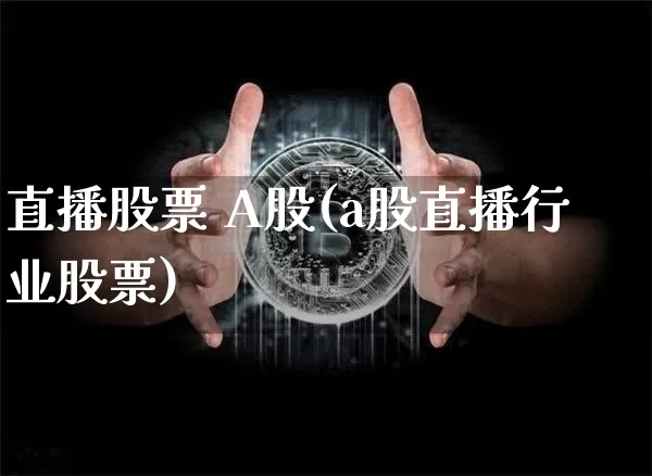 直播股票 A股(a股直播行业股票)_https://www.huakunhengjia.com_财经资讯_第1张