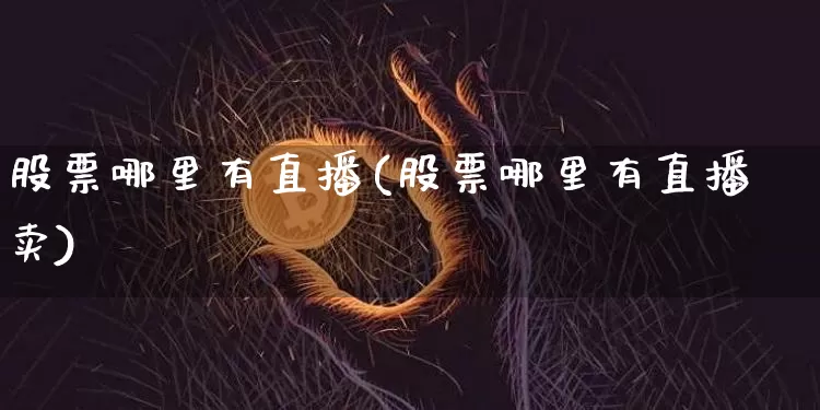 股票哪里有直播(股票哪里有直播卖)_https://www.huakunhengjia.com_财经资讯_第1张