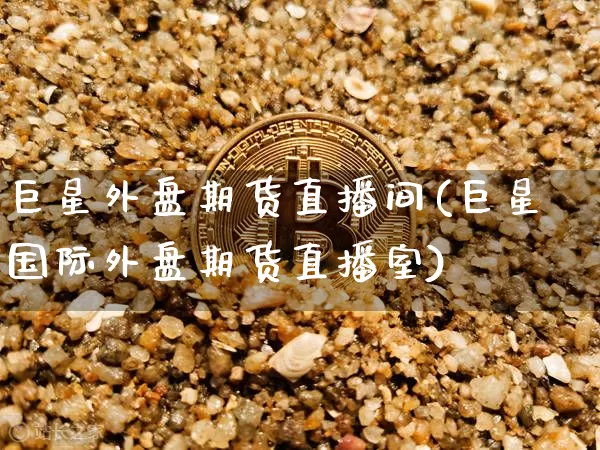 巨星外盘期货直播间(巨星国际外盘期货直播室)_https://www.huakunhengjia.com_期货资讯_第1张
