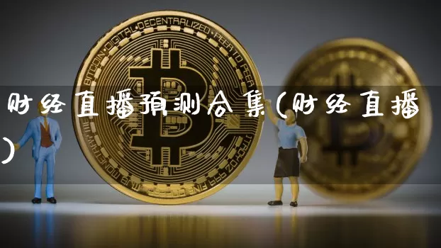 财经直播预测合集(财经直播)_https://www.huakunhengjia.com_金融资讯_第1张