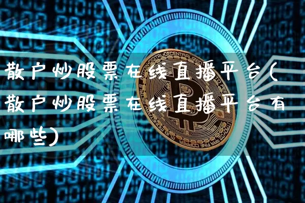 散户炒股票在线直播平台(散户炒股票在线直播平台有哪些)_https://www.huakunhengjia.com_财经资讯_第1张