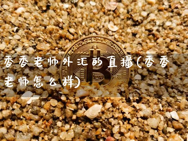 香香老师外汇的直播(香香老师怎么样)_https://www.huakunhengjia.com_金融资讯_第1张