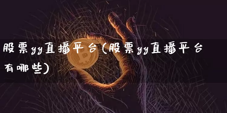 股票yy直播平台(股票yy直播平台有哪些)_https://www.huakunhengjia.com_股票资讯_第1张