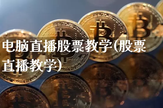 电脑直播股票教学(股票直播教学)_https://www.huakunhengjia.com_期货资讯_第1张