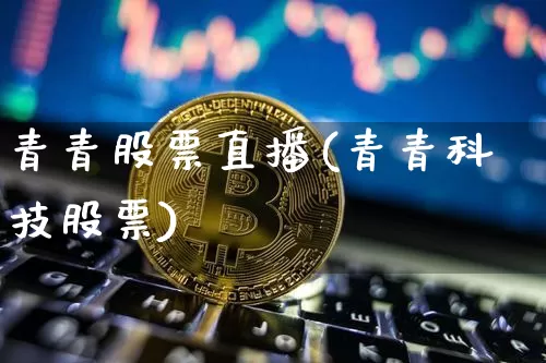 青青股票直播(青青科技股票)_https://www.huakunhengjia.com_财经资讯_第1张