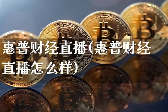 惠普财经直播(惠普财经直播怎么样)_https://www.huakunhengjia.com_财经资讯_第1张