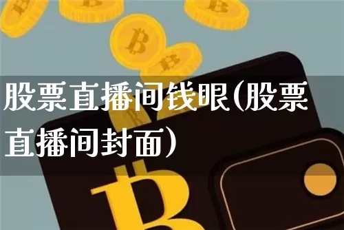 股票直播间钱眼(股票直播间封面)_https://www.huakunhengjia.com_股票资讯_第1张