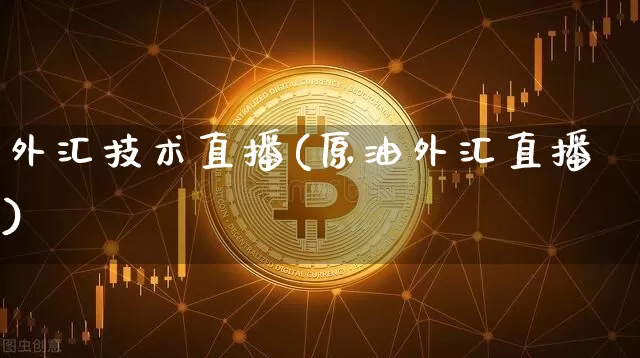外汇技术直播(原油外汇直播)_https://www.huakunhengjia.com_金融资讯_第1张