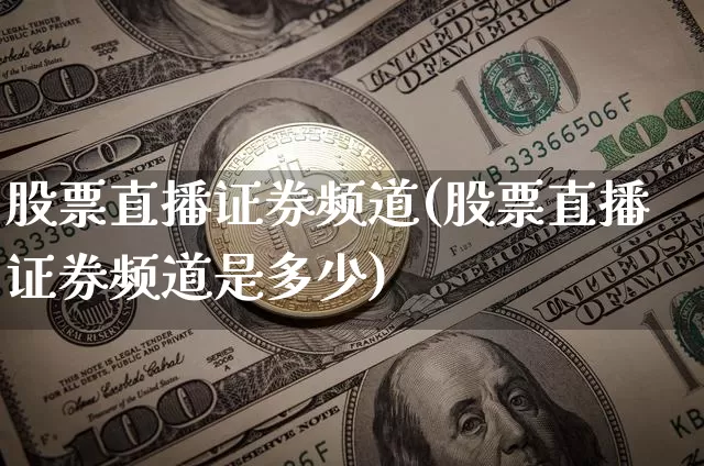 股票直播证券频道(股票直播证券频道是多少)_https://www.huakunhengjia.com_财经资讯_第1张