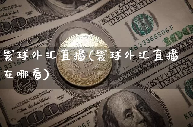 寰球外汇直播(寰球外汇直播在哪看)_https://www.huakunhengjia.com_股票资讯_第1张