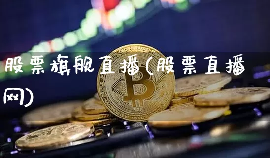 股票旗舰直播(股票直播网)_https://www.huakunhengjia.com_金融资讯_第1张