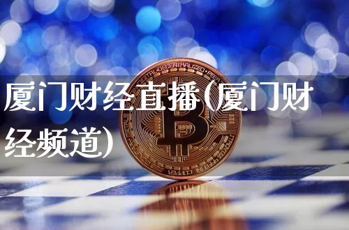 厦门财经直播(厦门财经频道)_https://www.huakunhengjia.com_期货资讯_第1张