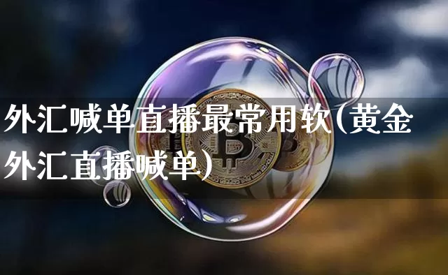 外汇喊单直播最常用软(黄金外汇直播喊单)_https://www.huakunhengjia.com_金融资讯_第1张