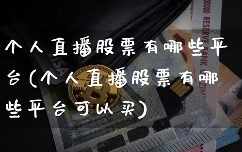 个人直播股票有哪些平台(个人直播股票有哪些平台可以买)_https://www.huakunhengjia.com_股票资讯_第1张