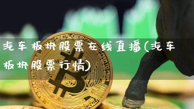 汽车板块股票在线直播(汽车板块股票行情)_https://www.huakunhengjia.com_股票资讯_第1张