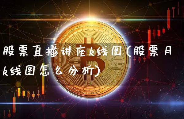 股票直播讲座k线图(股票月k线图怎么分析)_https://www.huakunhengjia.com_股票资讯_第1张