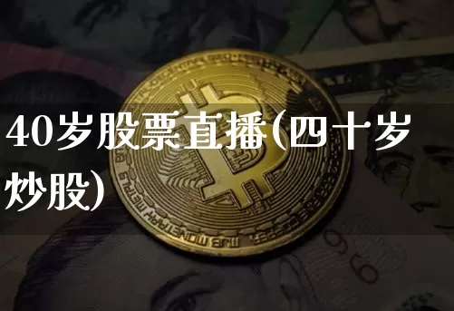 40岁股票直播(四十岁炒股)_https://www.huakunhengjia.com_财经资讯_第1张